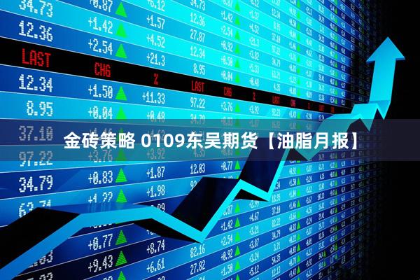金砖策略 0109东吴期货【油脂月报】