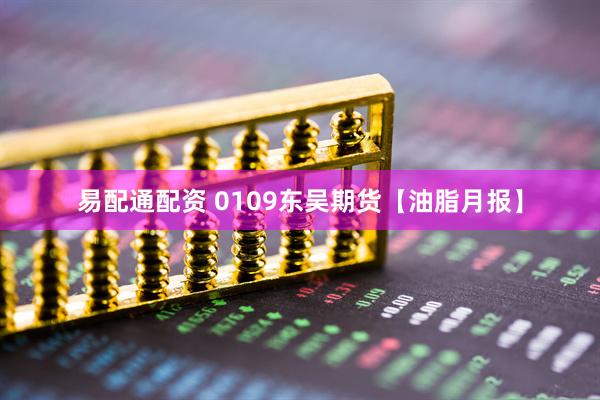 易配通配资 0109东吴期货【油脂月报】