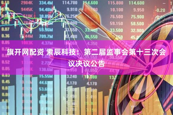 旗开网配资 索辰科技：第二届监事会第十三次会议决议公告