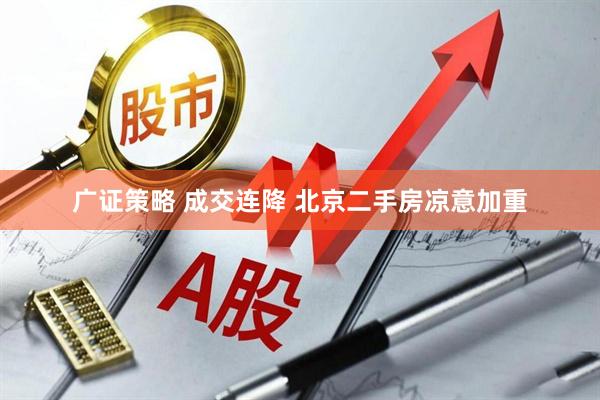 广证策略 成交连降 北京二手房凉意加重