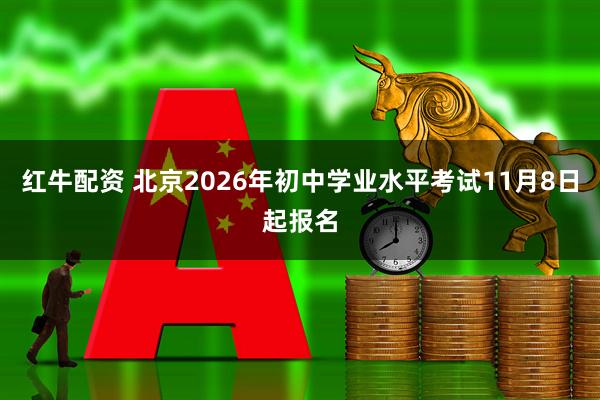 红牛配资 北京2026年初中学业水平考试11月8日起报名