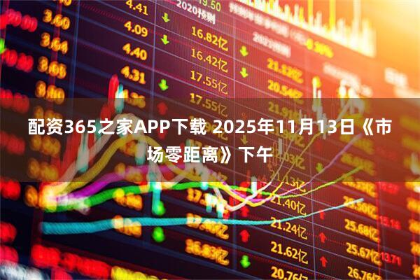 配资365之家APP下载 2025年11月13日《市场零距离》下午