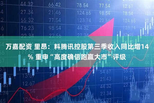 万嘉配资 里昂：料腾讯控股第三季收入同比增14% 重申“高度确信跑赢大市”评级