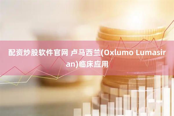 配资炒股软件官网 卢马西兰(Oxlumo Lumasiran)临床应用