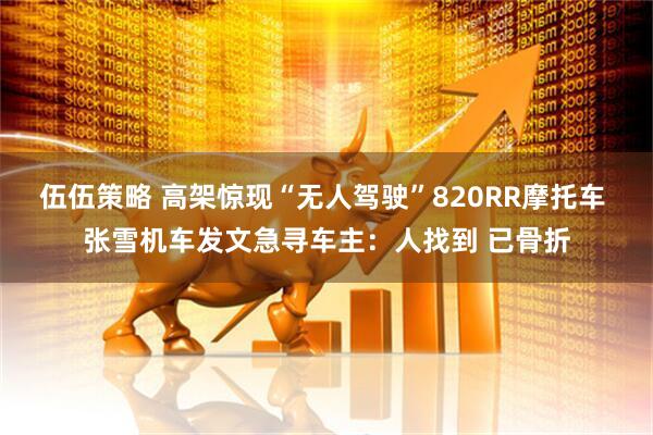 伍伍策略 高架惊现“无人驾驶”820RR摩托车 张雪机车发文急寻车主：人找到 已骨折